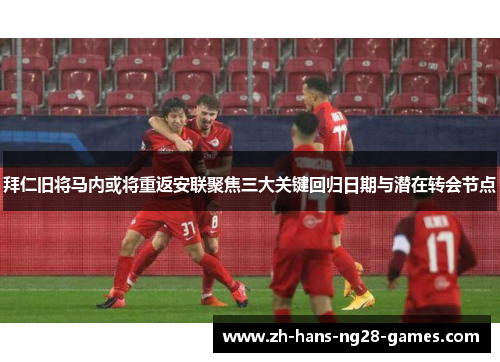 拜仁旧将马内或将重返安联聚焦三大关键回归日期与潜在转会节点 拜仁旧将马内或将重返安联聚焦三大关键回归日期与潜在转会节点