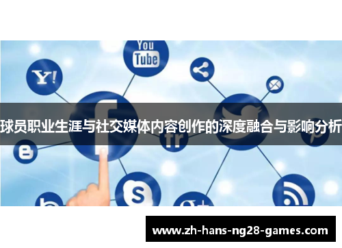 球员职业生涯与社交媒体内容创作的深度融合与影响分析 球员职业生涯与社交媒体内容创作的深度融合与影响分析