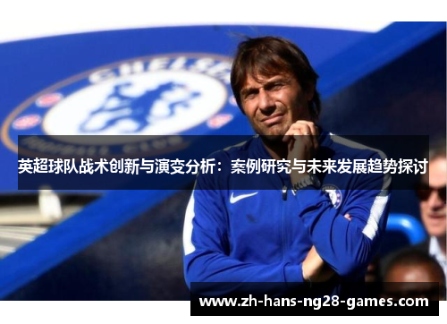 英超球队战术创新与演变分析:案例研究与未来发展趋势探讨 英超球队战术创新与演变分析:案例研究与未来发展趋势探讨