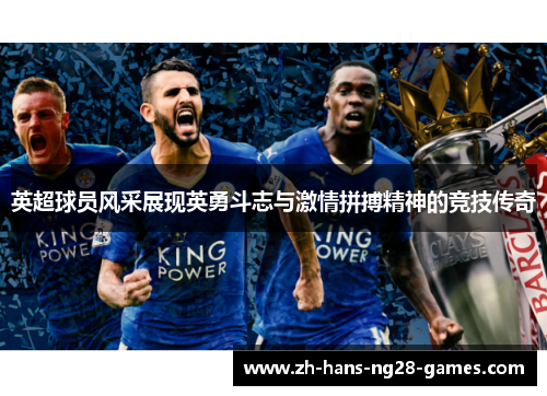 英超球员风采展现英勇斗志与激情拼搏精神的竞技传奇 英超球员风采展现英勇斗志与激情拼搏精神的竞技传奇