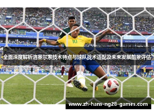 全面深度解析洛塞尔索技术特点与球队战术适配及未来发展前景评估