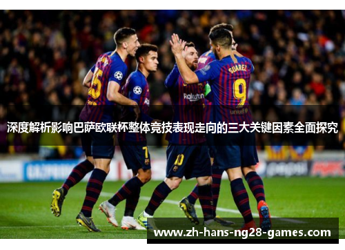 深度解析影响巴萨欧联杯整体竞技表现走向的三大关键因素全面探究 深度解析影响巴萨欧联杯整体竞技表现走向的三大关键因素全面探究