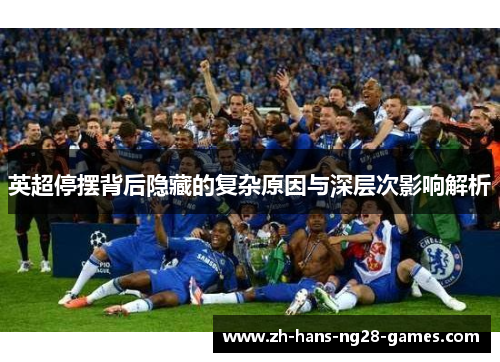 英超停摆背后隐藏的复杂原因与深层次影响解析 英超停摆背后隐藏的复杂原因与深层次影响解析