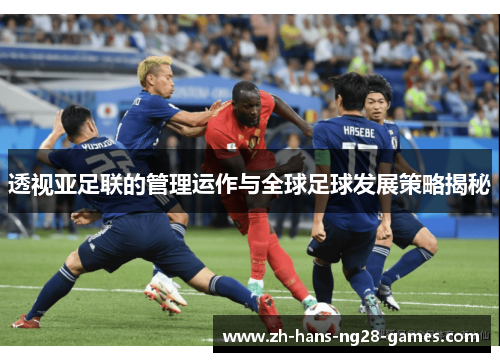 透视亚足联的管理运作与全球足球发展策略揭秘 透视亚足联的管理运作与全球足球发展策略揭秘