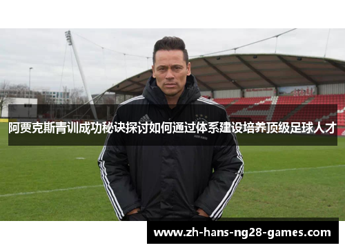 阿贾克斯青训成功秘诀探讨如何通过体系建设培养顶级足球人才 阿贾克斯青训成功秘诀探讨如何通过体系建设培养顶级足球人才