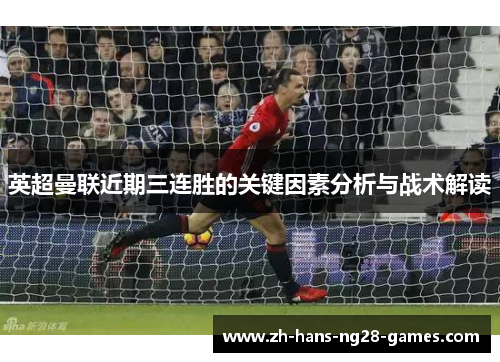 英超曼联近期三连胜的关键因素分析与战术解读