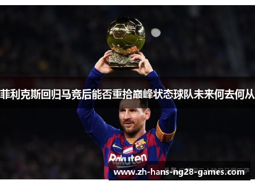 菲利克斯回归马竞后能否重拾巅峰状态球队未来何去何从